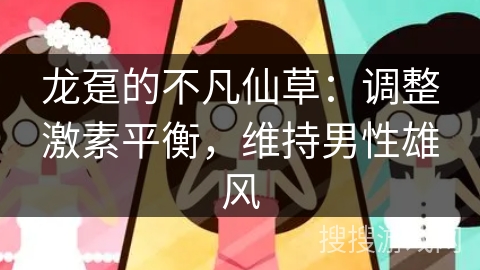 龙趸的不凡仙草：调整激素平衡，维持男性雄风