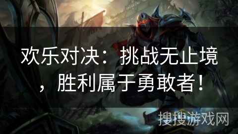 欢乐对决：挑战无止境，胜利属于勇敢者！