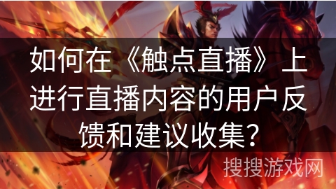 如何在《触点直播》上进行直播内容的用户反馈和建议收集？