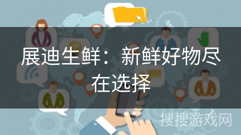 展迪生鲜：新鲜好物尽在选择