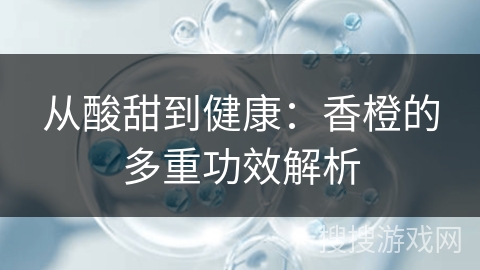 从酸甜到健康：香橙的多重功效解析
