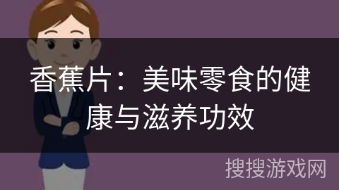 香蕉片：美味零食的健康与滋养功效
