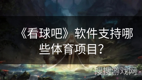 《看球吧》软件支持哪些体育项目？