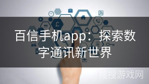 百信手机app:探索数字通讯新世界 百信手机app:探索数字通讯新世界