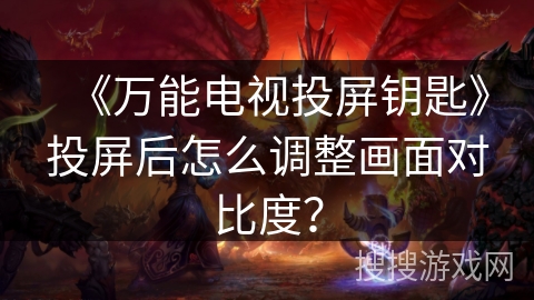 《万能电视投屏钥匙》投屏后怎么调整画面对比度？