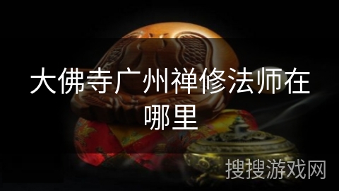 大佛寺广州禅修法师在哪里