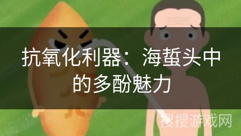 抗氧化利器:海蜇头中的多酚魅力 抗氧化利器:海蜇头中的多酚魅力