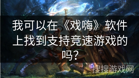 我可以在《戏嗨》软件上找到支持竞速游戏的吗？