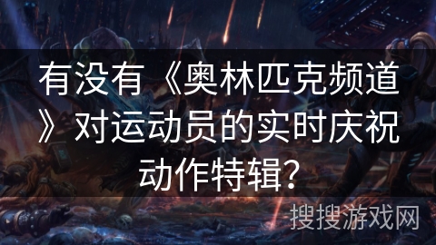 有没有《奥林匹克频道》对运动员的实时庆祝动作特辑？