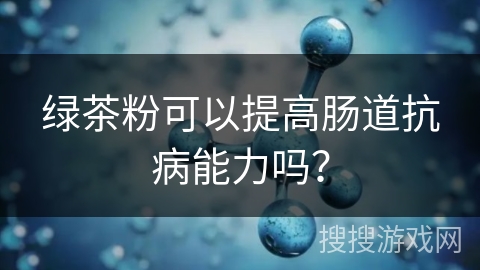绿茶粉可以提高肠道抗病能力吗？