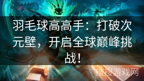 羽毛球高高手：打破次元壁，开启全球巅峰挑战！