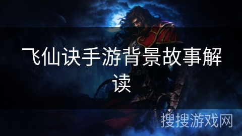 飞仙诀手游背景故事解读