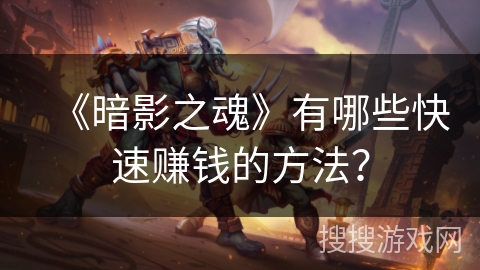 《暗影之魂》有哪些快速赚钱的方法？