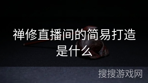 禅修直播间的简易打造是什么