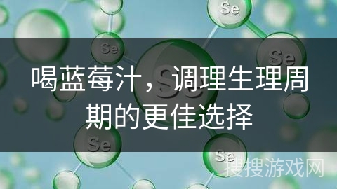 喝蓝莓汁，调理生理周期的更佳选择