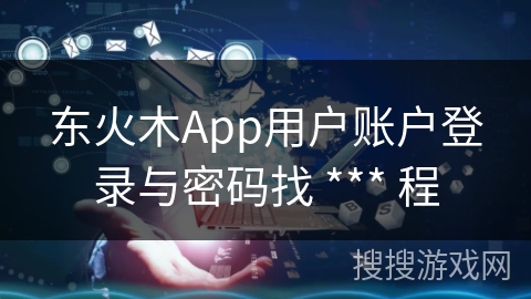 东火木App用户账户登录与密码找 *** 程