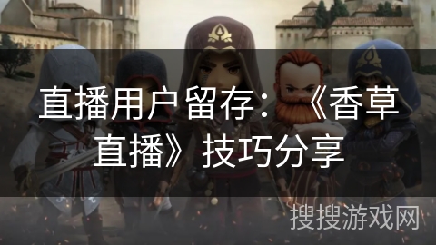 直播用户留存：《香草直播》技巧分享