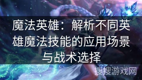 魔法英雄：解析不同英雄魔法技能的应用场景与战术选择