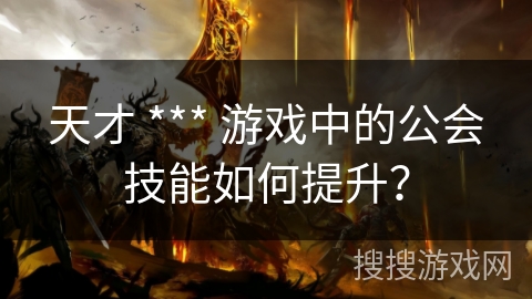天才 *** 游戏中的公会技能如何提升? 天才 *** 游戏中的公会技能如何提升?