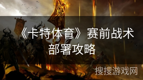 《卡特体育》赛前战术部署攻略