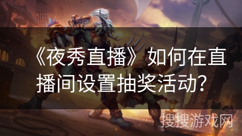 《夜秀直播》如何在直播间设置抽奖活动？