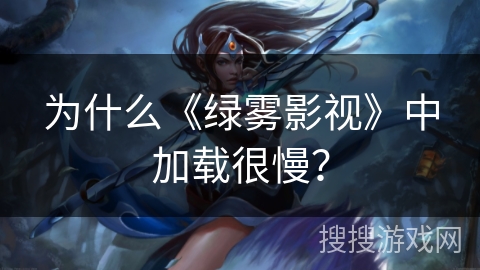 为什么《绿雾影视》中加载很慢? 为什么《绿雾影视》中加载很慢?