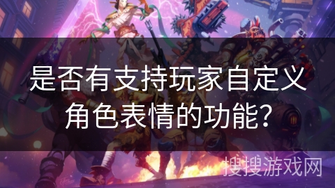 是否有支持玩家自定义角色表情的功能？