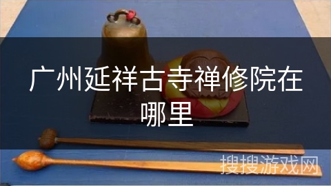 广州延祥古寺禅修院在哪里