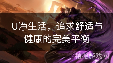 U净生活，追求舒适与健康的完美平衡