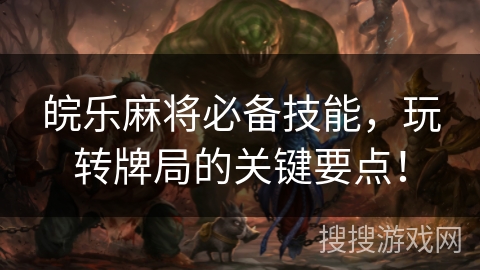 皖乐麻将必备技能,玩转牌局的关键要点! 皖乐麻将必备技能,玩转牌局的关键要点!