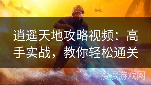 逍遥天地攻略视频:高手实战,教你轻松通关 逍遥天地攻略视频:高手实战,教你轻松通关