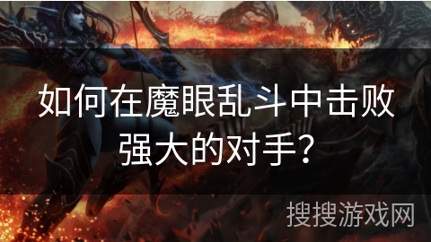 如何在魔眼乱斗中击败强大的对手? 如何在魔眼乱斗中击败强大的对手?