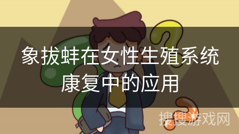 象拔蚌在女性生殖系统康复中的应用