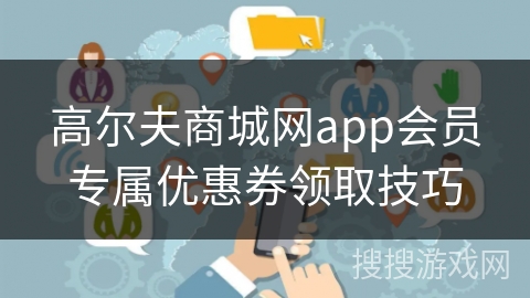 高尔夫商城网app会员专属优惠券领取技巧
