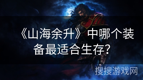 《山海余升》中哪个装备最适合生存？