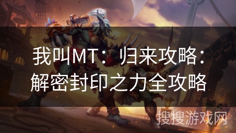 我叫MT：归来攻略：解密封印之力全攻略