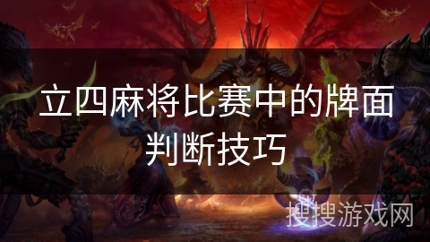 立四麻将比赛中的牌面判断技巧 立四麻将比赛中的牌面判断技巧