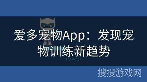爱多宠物App:发现宠物训练新趋势 爱多宠物App:发现宠物训练新趋势