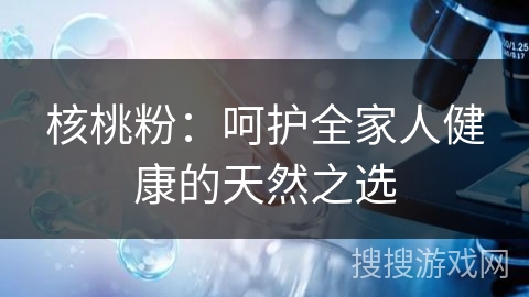 核桃粉：呵护全家人健康的天然之选