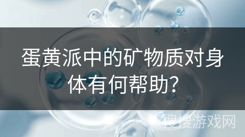 蛋黄派中的矿物质对身体有何帮助？