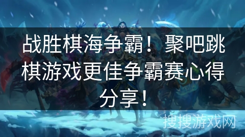 战胜棋海争霸！聚吧跳棋游戏更佳争霸赛心得分享！