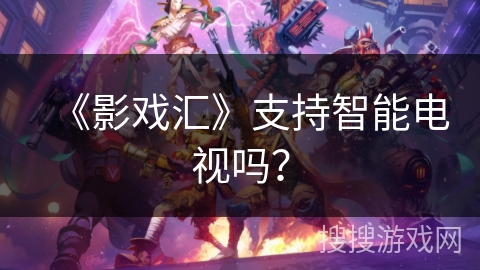 《影戏汇》支持智能电视吗？