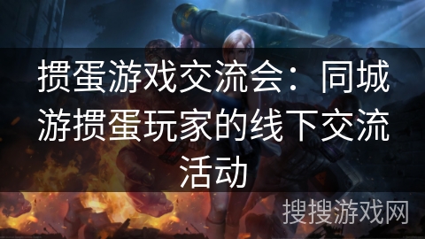 掼蛋游戏交流会：同城游掼蛋玩家的线下交流活动