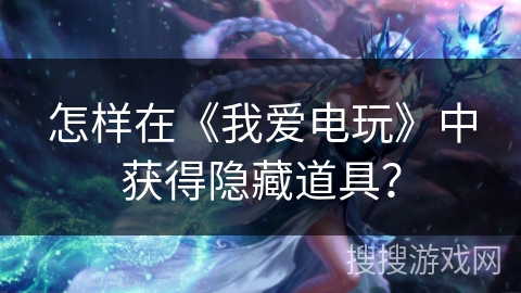 怎样在《我爱电玩》中获得隐藏道具？