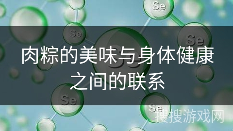 肉粽的美味与身体健康之间的联系