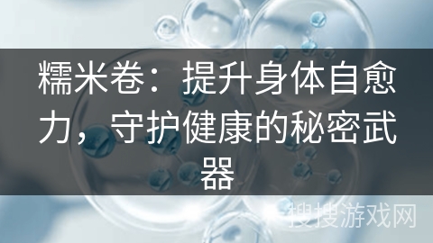 糯米卷：提升身体自愈力，守护健康的秘密武器