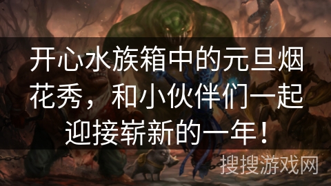 开心水族箱中的元旦烟花秀，和小伙伴们一起迎接崭新的一年！