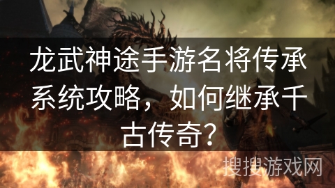 龙武神途手游名将传承系统攻略，如何继承千古传奇？