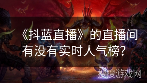 《抖蓝直播》的直播间有没有实时人气榜？