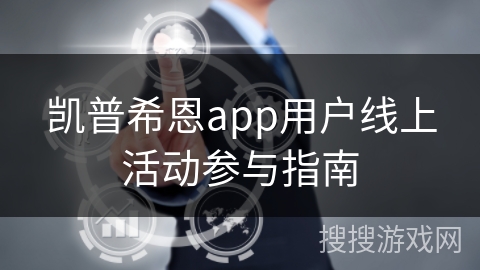 凯普希恩app用户线上活动参与指南